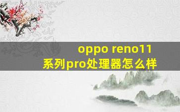 oppo reno11系列pro处理器怎么样
